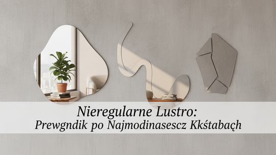 Nieregularne Lustro: Przewodnik po Najmodniejszych Kształtach