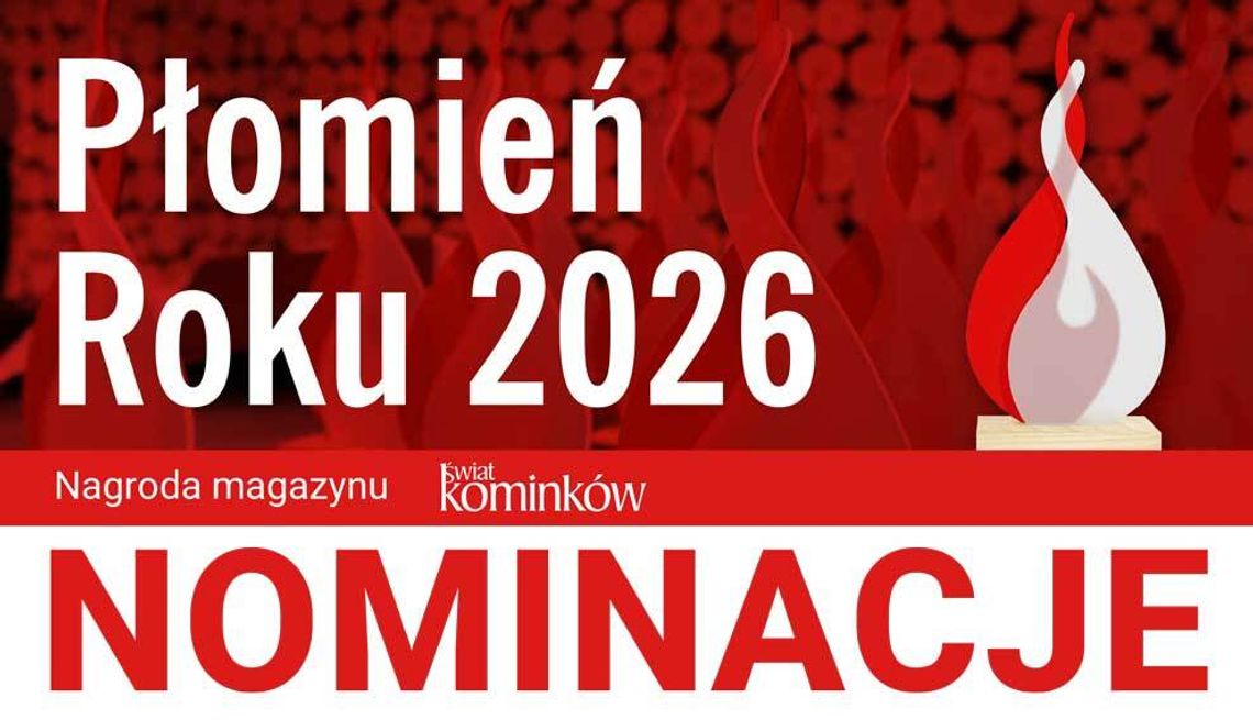 Płomień Roku 2026 – nominacje Nominacje do nagrody Płomień Roku 2026 przyznawanej przez magazyn Świat Kominków firmom i produktom kominkowym i zduńskim